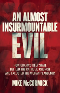 Title: An Almost Insurmountable Evil: How Obama's Deep State Defiled the Catholic Church and Executed the Wuhan Plandemic:, Author: Mike Mccormick