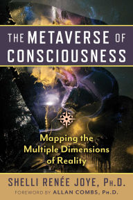 Title: The Metaverse of Consciousness: Mapping the Multiple Dimensions of Reality, Author: Shelli Renée Joye
