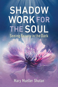 Free download audio books Shadow Work for the Soul: Seeing Beauty in the Dark by Mary Mueller Shutan