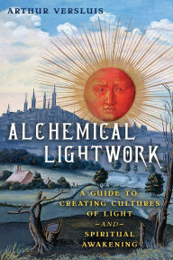 Title: Alchemical Lightwork: A Guide to Creating Cultures of Light and Spiritual Awakening, Author: Arthur Versluis