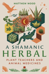 Title: A Shamanic Herbal: Plant Teachers and Animal Medicines, Author: Matthew Wood