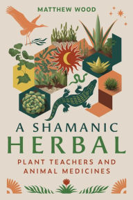 Title: A Shamanic Herbal: Plant Teachers and Animal Medicines, Author: Matthew Wood