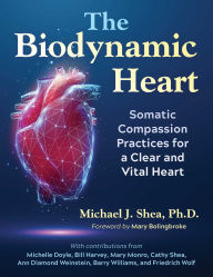 Title: The Biodynamic Heart: Somatic Compassion Practices for a Clear and Vital Heart, Author: Michael J. Shea