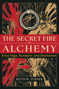 Title: The Secret Fire of Alchemy: Kriya Yoga, Kundalini, and Shamanism, Author: Kevin B. Turner