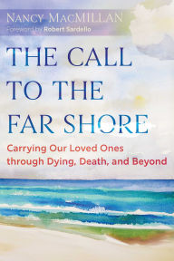 Title: The Call to the Far Shore: Carrying Our Loved Ones through Dying, Death, and Beyond, Author: Nancy MacMillan