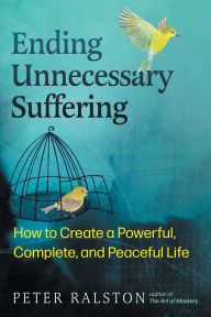 Title: Ending Unnecessary Suffering: How to Create a Powerful, Complete, and Peaceful Life, Author: Peter Ralston