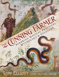 Title: The Cunning Farmer: Agrarian Magical Practices, Mythology, and Folklore, Author: Todd Elliott