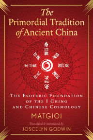 Title: The Primordial Tradition of Ancient China: The Esoteric Foundation of the I Ching and Chinese Cosmology, Author: Matgioi