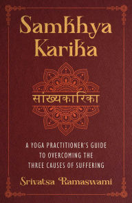 Title: Samkhya Karika: A Yoga Practitioner's Guide to Overcoming the Three Causes of Suffering, Author: Srivatsa Ramaswami