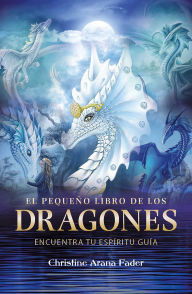 Title: El pequeño libro de los dragones: Encuentra tu espíritu guía, Author: Christine Arana Fader