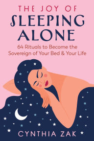Title: The Joy of Sleeping Alone: 64 Rituals to Become the Sovereign of Your Bed and Your Life, Author: Cynthia Zak