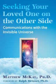 Title: Seeking Your Loved One on the Other Side: Communications with the Invisible Universe, Author: Matthew McKay