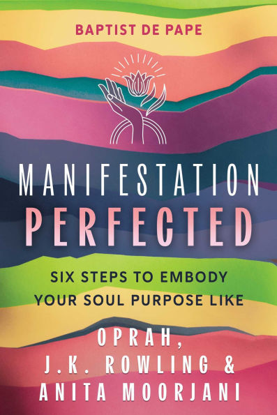 Manifestation Perfected: Six Steps to Embody Your Soul Purpose like Oprah, J.K. Rowling, and Anita Moorjani