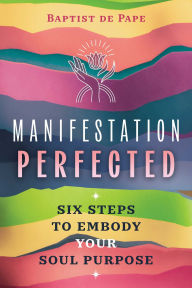 Title: Manifestation Perfected: Six Steps to Embody Your Soul Purpose, Author: Baptist de Pape