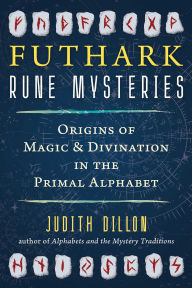 Title: Futhark Rune Mysteries: Origins of Magic and Divination in the Primal Alphabet, Author: Judith Dillon