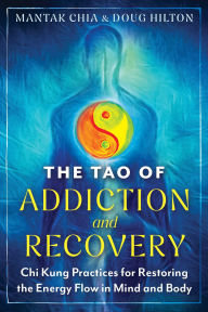 Title: The Tao of Addiction and Recovery: Chi Kung Practices for Restoring the Energy Flow in Mind and Body, Author: Mantak Chia