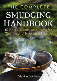 Title: The Complete Smudging Handbook: 67 Herbs, Woods, and Resins for Clearing and Emotional Balance, Author: Markus Schirner