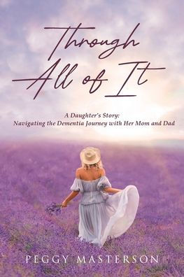 Through All of It: A Daughter's Story: Navigating the Dementia Journey with Her Mom and Dad