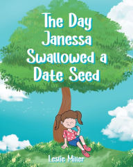 Title: The Day Janessa Swallowed A Date Seed, Author: Leslie Miller