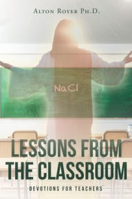 Title: Lessons From The Classroom: DEVOTIONS FOR TEACHERS, Author: Alton Royer Ph.D.