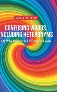 Title: Confusing Words, Including Heteronyms; Or Why English is Difficult to Learn, Author: Charlotte Smith