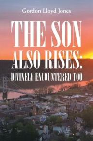 Title: The Son Also Rises: Divinely Encountered Too, Author: Gordon Lloyd Jones