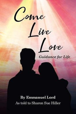 Come Live Love Guidance for Life: As told to Sharon Sue Hiller