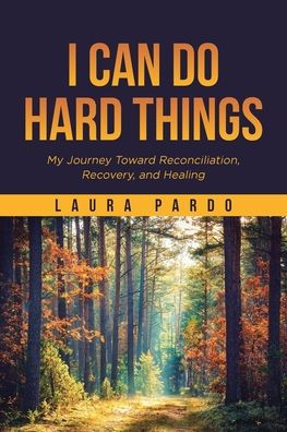 I Can Do Hard Things: My Journey Toward Reconciliation, Recovery, and Healing