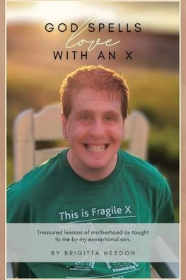 God spells LOVE with an X: Treasured lessons of motherhood as taught to me by my exceptional son.