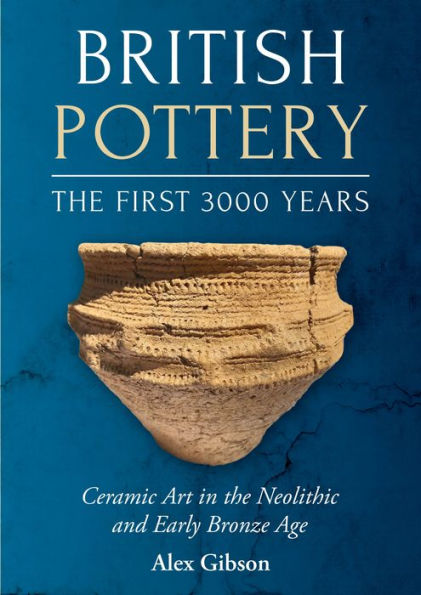 British Pottery: the First 3000 Years: Ceramic Art Neolithic and Early Bronze Age