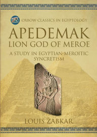 Title: Apedemak: Lion God of Meroe: A Study in Egyptian-Meroitic Syncretism, Author: Louis Zabkar