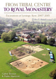 Title: From Tribal Centre to Royal Monastery: Excavations at Lyminge, Kent, 2007-2015, Author: Gabor Thomas
