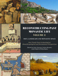 Title: Reconstructing Past Monastic Life: Volume 2: Diet, Landscape and Monastic Space: New Trends from Archaeological, Bioanthropological and Documentary Perspectives, Author: Lluís Lloveras
