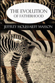 Title: The Evolution of Fatherhood, Author: Jeffrey Moussaieff Masson