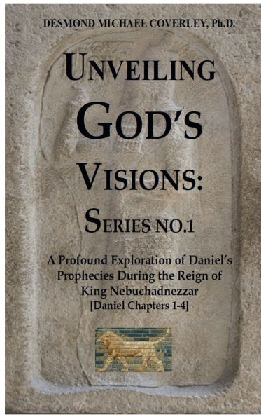 UNVEILING GOD'S VISIONS: SERIES NO. 1:A Profound Exploration of Daniel's Prophecies During the Reign of King Nebuchadnezzar
