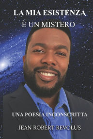 Title: La mia esistenza è un mistero.: Una poesia non scritta., Author: Jean Robert Revolus