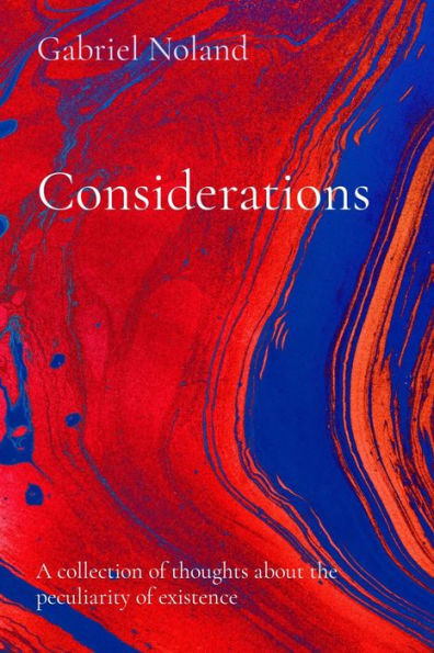 Considerations: A collection of thoughts about the peculiarity of existence