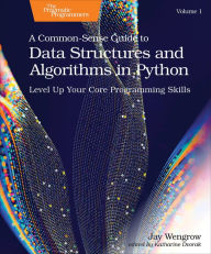 Title: A Common-Sense Guide to Data Structures and Algorithms in Python, Volume 1: Level Up Your Core Programming Skills, Author: Jay Wengrow
