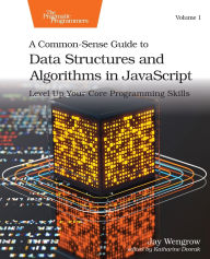 Title: A Common-Sense Guide to Data Structures and Algorithms in JavaScript, Volume 1: Level Up Your Core Programming Skills, Author: Jay Wengrow