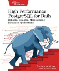 Title: High Performance PostgreSQL for Rails: Reliable, Scalable, Maintainable Database Applications, Author: Andrew Atkinson