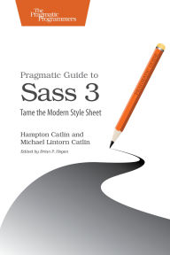 Title: Pragmatic Guide to Sass 3: Tame the Modern Style Sheet, Author: Hampton Catlin