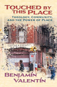 Title: Touched By This Place: Theology, Community, and the Power of Place, Author: Benjamín Valentín