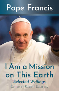 Title: I Am a Mission on this Earth : Selected Writings, Author: Pope Francis