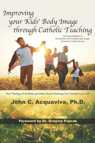 Improving your Kids' Body Image through Catholic Teaching: How Theology of the Body and Other Church Teachings Can Transform your Life