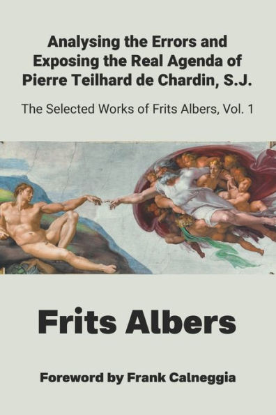 Analysing the Errors and Exposing the Real Agenda of Pierre Teilhard de Chardin S.J.: Selected Works of Frits Albers