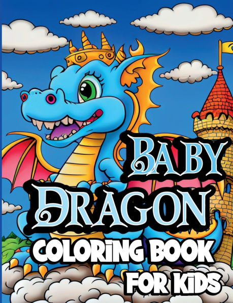 Baby Dragon Coloring Book for Kids: Cute Fantasy dragon coloring pages for Children ages 8-12. Unique Baby Dragon designs for Boys and Girls