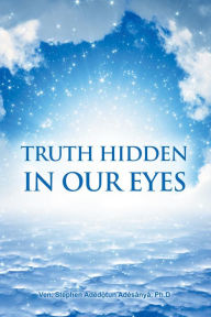 Title: TRUTH HIDDEN IN OUR EYES, Author: Ph.D Ven. Stephen Adedotun Adesanya