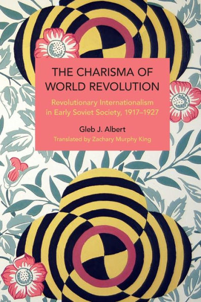 The Charisma of World Revolution: Revolutionary Internationalism in Early Soviet Society, 1917-1927
