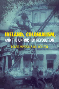 Title: Ireland, Colonialism, and the Unfinished Revolution, Author: Robbie McVeigh