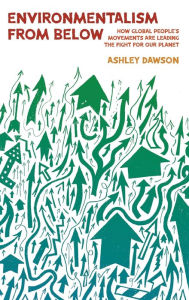 Title: Environmentalism from Below: How Global People's Movements Are Leading the Fight for Our Planet, Author: Ashley Dawson